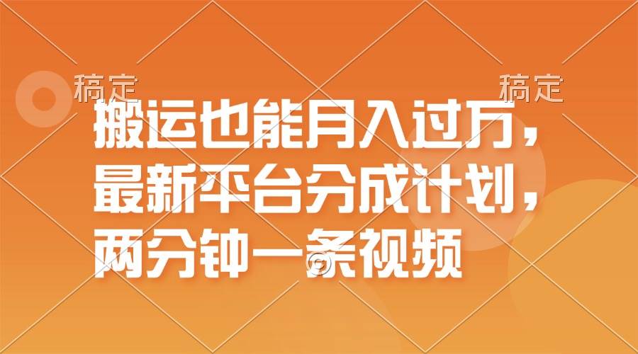 搬运也能月入过万，最新平台分成计划，一万播放一百米，一分钟一个作品-项目网资源站