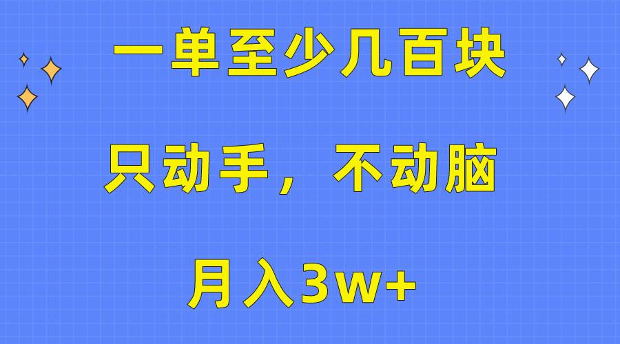 一单至少几百块，只动手不动脑，月入3w+。看完就能上手，保姆级教程-项目网资源站
