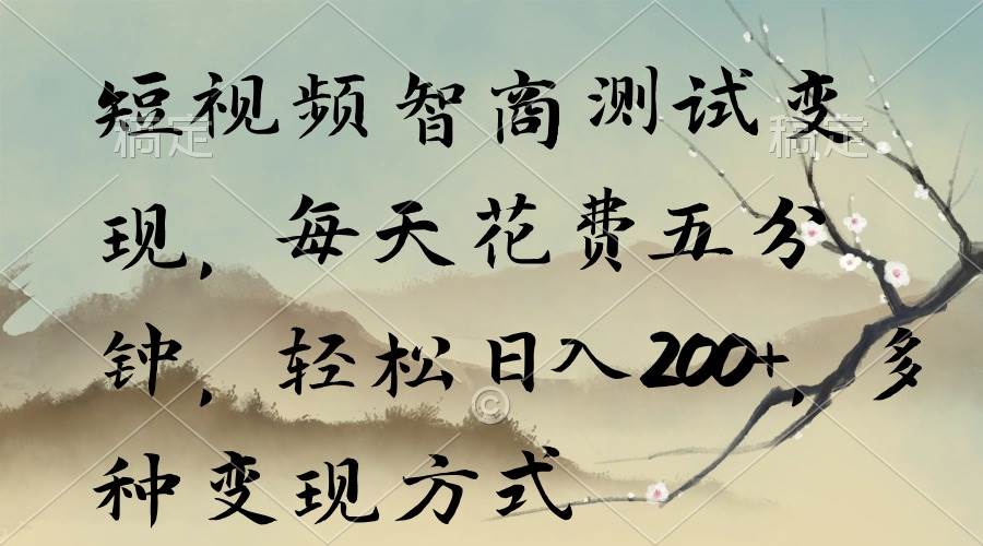 短视频智商测试变现，每天花费五分钟，轻松日入200+，多种变现方式-项目网资源站