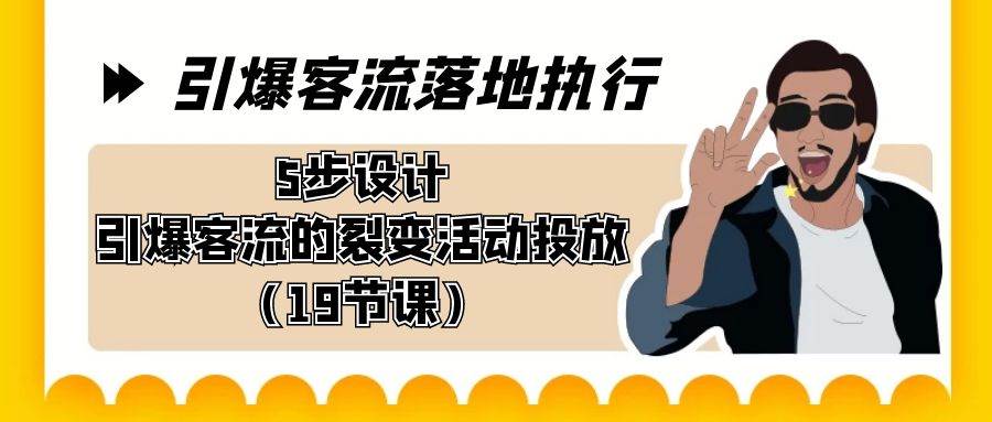 引爆-客流落地执行，5步设计引爆客流的裂变活动投放（19节课）-项目网资源站