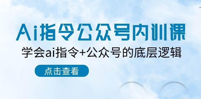 Ai指令-公众号内训课：学会ai指令+公众号的底层逻辑（7节课）-项目网资源站
