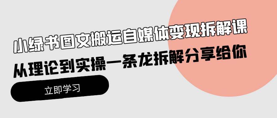 小绿书图文搬运自媒体变现拆解课，从理论到实操一条龙拆解分享给你-项目网资源站