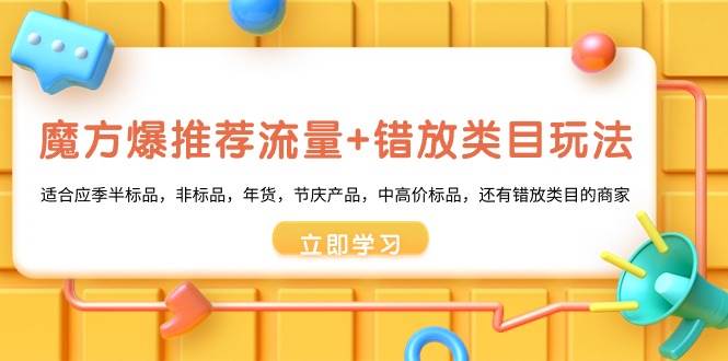 魔方·爆推荐流量+错放类目玩法：适合应季半标品，非标品，年货，节庆产品，中高价标品-项目网资源站