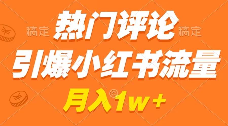 热门评论引爆小红书流量，作品制作简单，广告接到手软，月入过万不是梦-项目网资源站