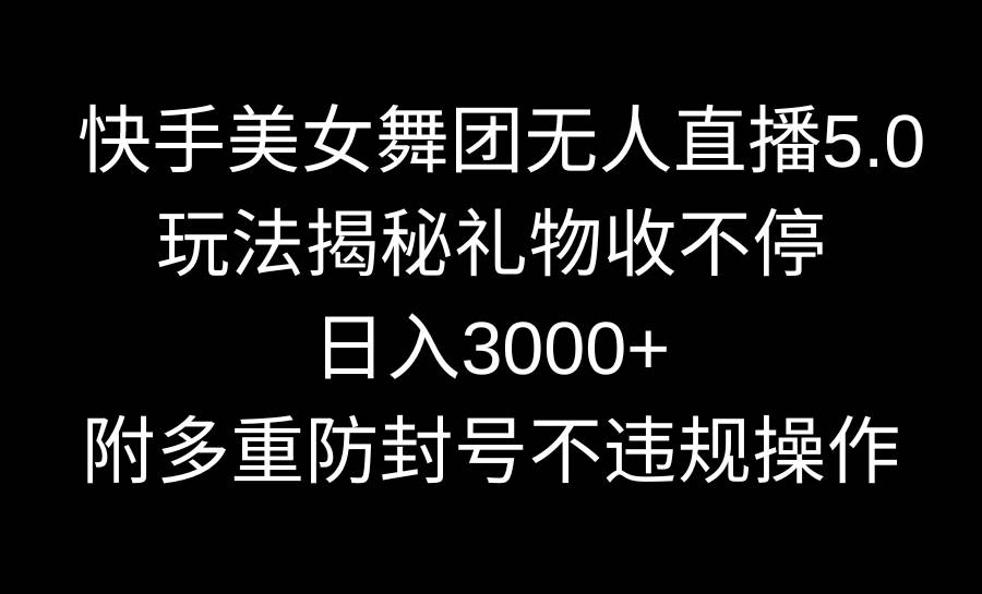 快手美女舞团无人直播5.0玩法揭秘，礼物收不停，日入3000+，内附多重防…-项目网资源站