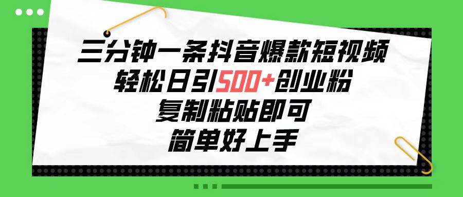 三分钟一条抖音爆款短视频，轻松日引500+创业粉，复制粘贴即可，简单好…-项目网资源站