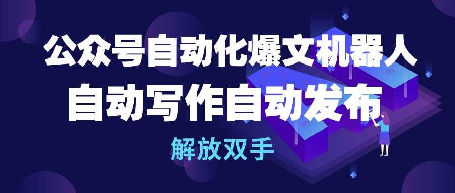 公众号流量主自动化爆文机器人，自动写作自动发布，解放双手-项目网资源站