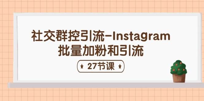 社交群控引流-Instagram批量加粉和引流（27节课）-项目网资源站