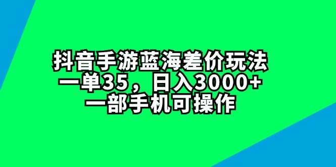 抖音手游蓝海差价玩法，一单35，日入3000+，一部手机可操作-项目网资源站