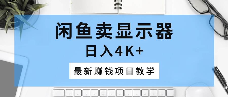 闲鱼卖显示器，日入4K+，最新赚钱项目教学-项目网资源站