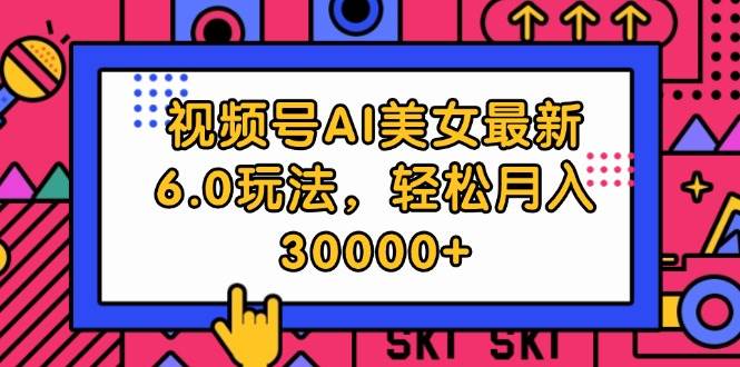 视频号AI美女最新6.0玩法，轻松月入30000+-项目网资源站