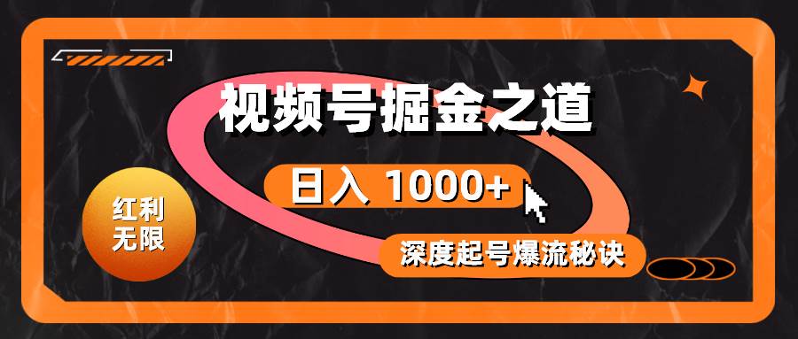 红利无限！视频号掘金之道，深度解析起号爆流秘诀，轻松实现日入 1000+！-项目网资源站