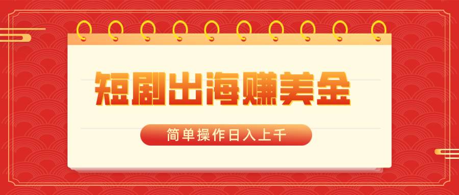 短剧出海赚美金，简单操作日入上千-项目网资源站