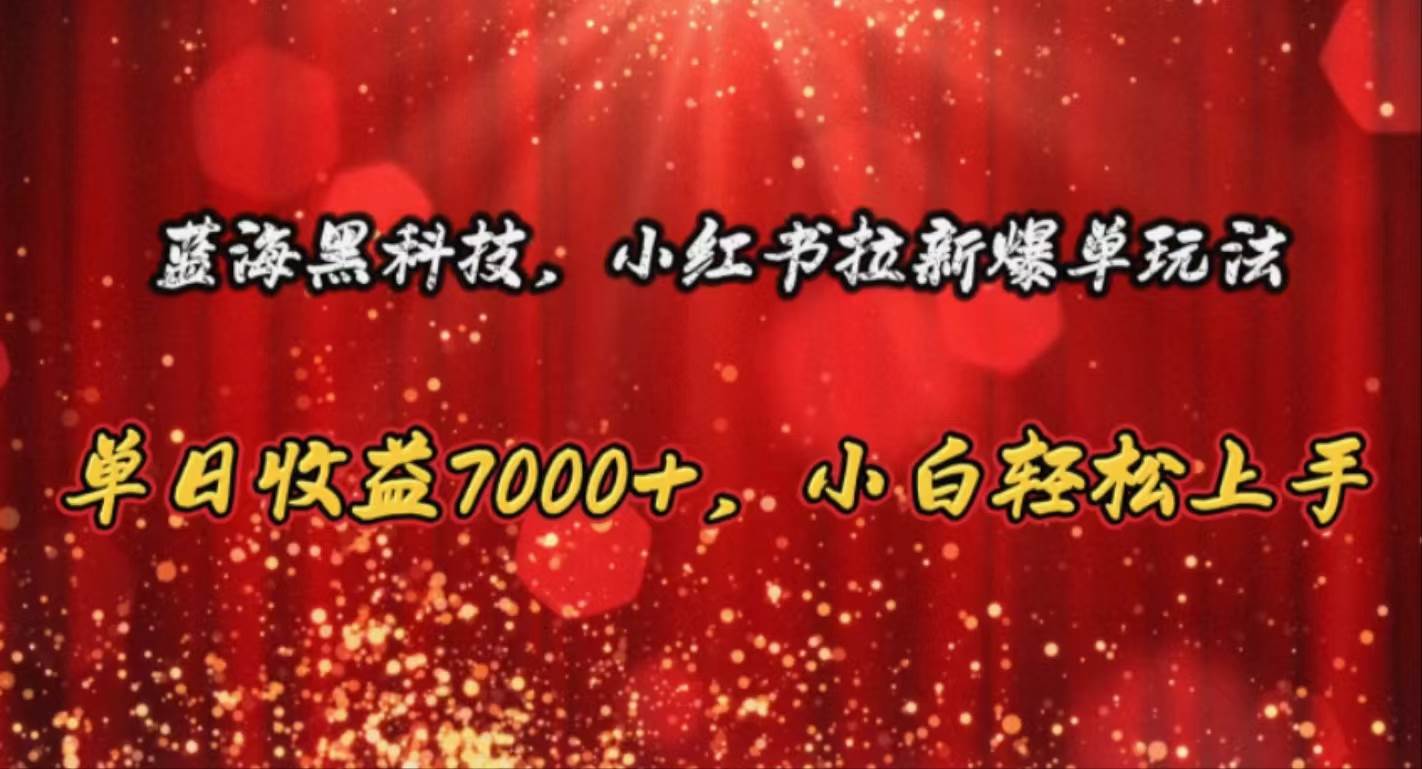蓝海黑科技，小红书拉新爆单玩法，单日收益7000+，小白轻松上手-项目网资源站