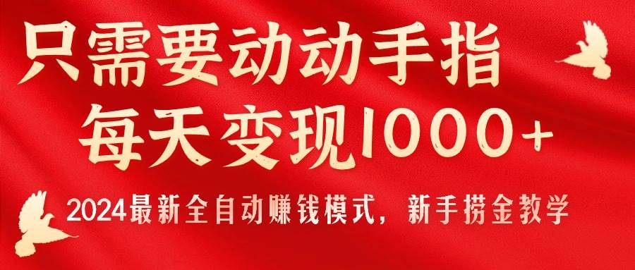 只需要动动手指，每天变现1000+，2024最新全自动赚钱模式，新手捞金教学！-项目网资源站