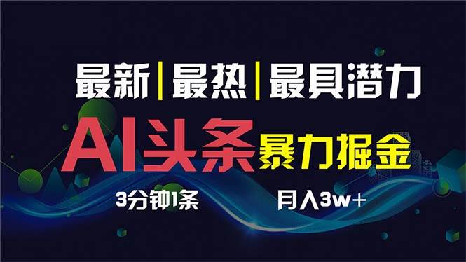AI撸头条3天必起号，超简单3分钟1条，一键多渠道分发，复制粘贴保守月入1W+-项目网资源站