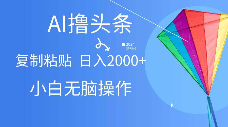 AI一键生成爆款文章撸头条,无脑操作，复制粘贴轻松,日入2000+-项目网资源站
