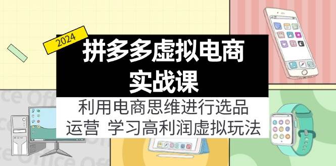拼多多虚拟电商实战课：虚拟资源选品+运营，高利润虚拟玩法（更新14节）-项目网资源站