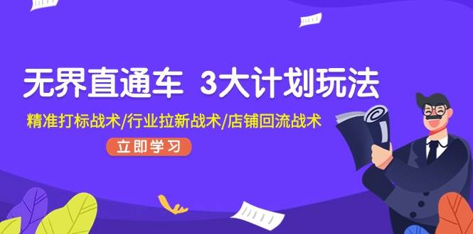无界直通车 3大计划玩法，精准打标战术/行业拉新战术/店铺回流战术-项目网资源站