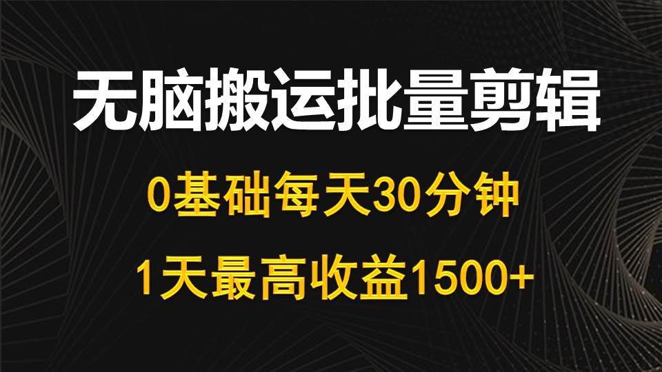 每天30分钟，0基础无脑搬运批量剪辑，1天最高收益1500+-项目网资源站