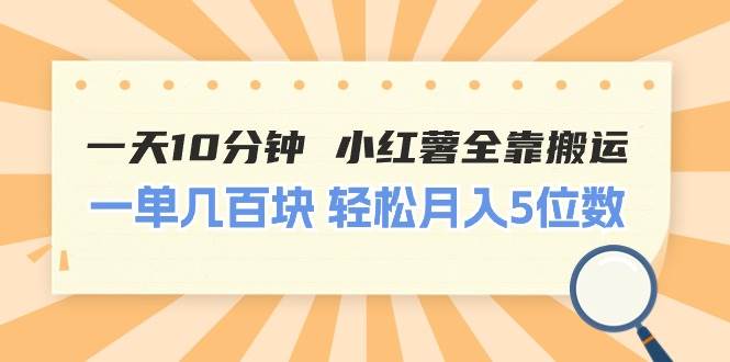 一天10分钟 小红薯全靠搬运  一单几百块 轻松月入5位数-项目网资源站