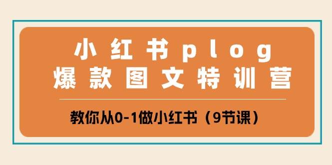 小红书 plog爆款图文特训营，教你从0-1做小红书（9节课）-项目网资源站