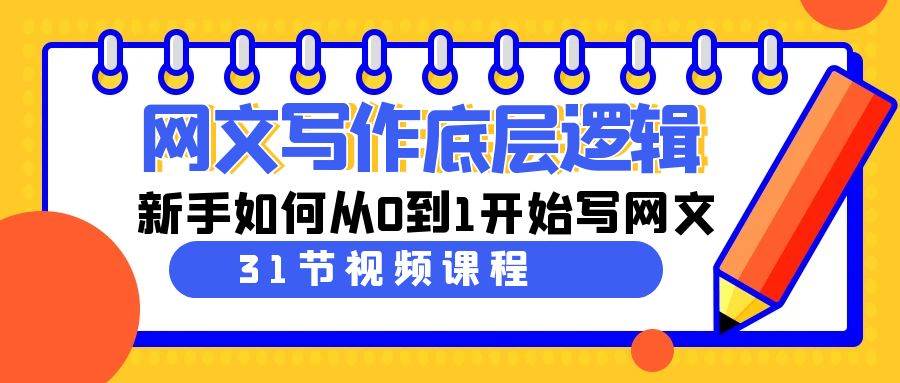 网文写作底层逻辑，新手如何从0到1开始写网文（31节课）-项目网资源站