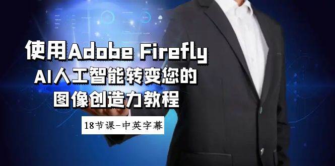 使用Adobe Firefly AI人工智能转变您的图像创造力教程-18节课-中英字幕-项目网资源站