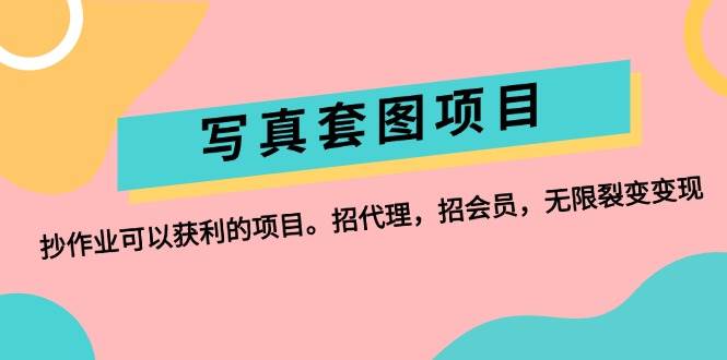 写真套图项目：抄作业可以获利的项目。招代理，招会员，无限裂变变现-项目网资源站