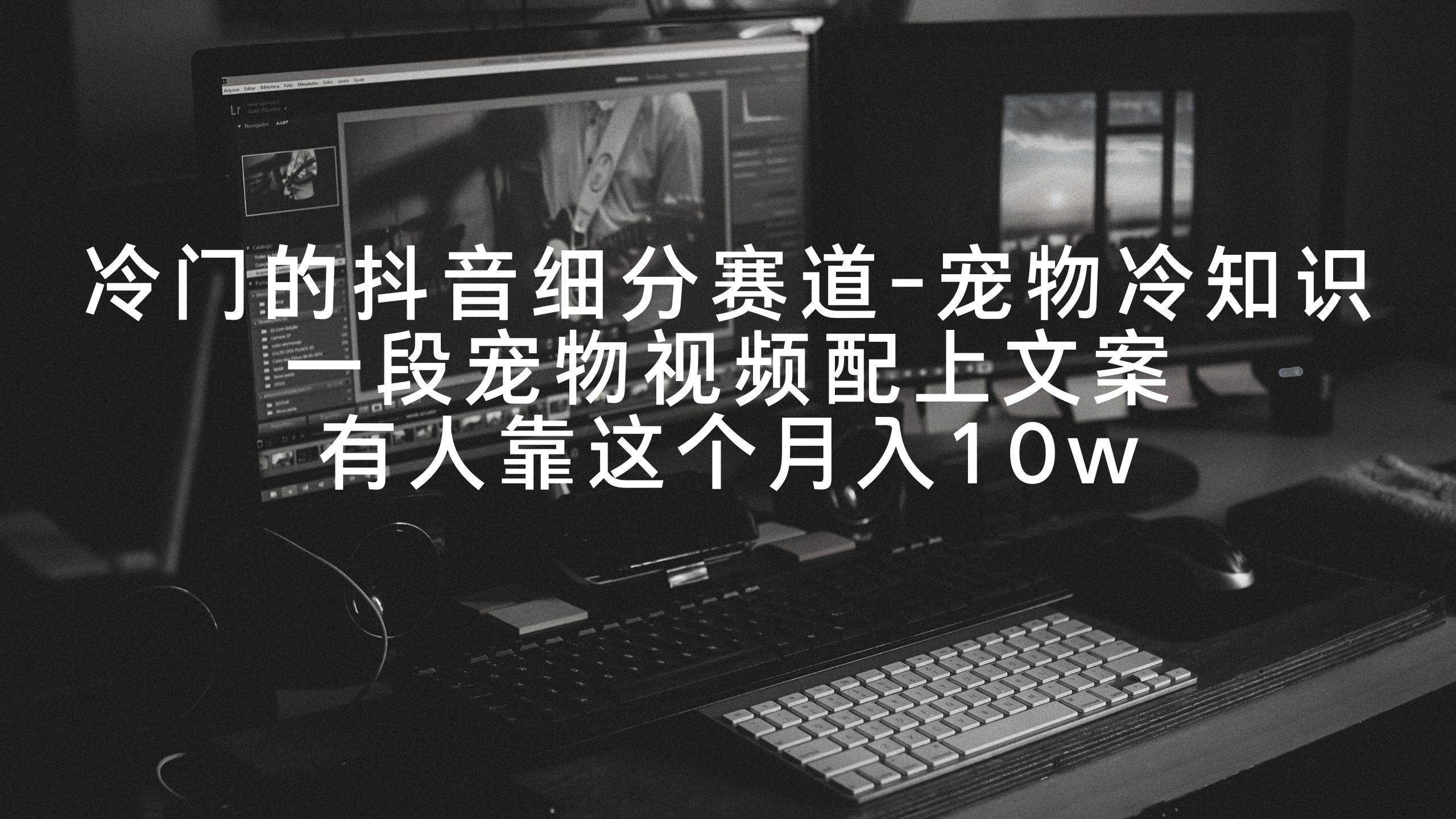 冷门的抖音细分赛道-宠物冷知识，一段宠物视频配上文案，有人靠这个月入10w-项目网资源站