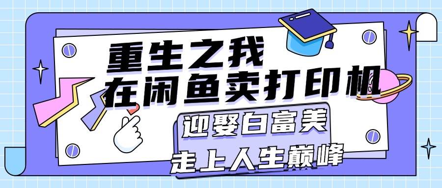 重生之我在闲鱼卖打印机，月入过万，迎娶白富美，走上人生巅峰-项目网资源站