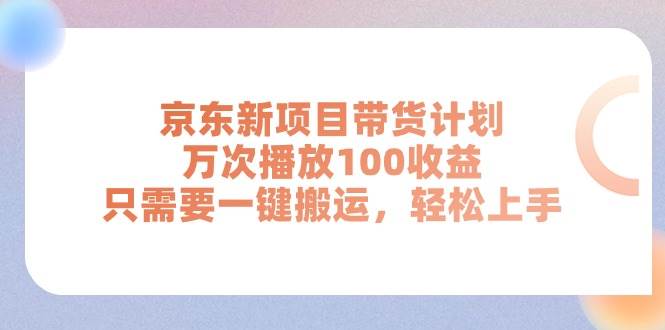 京东新项目带货计划，万次播放100收益，只需要一键搬运，轻松上手-项目网资源站