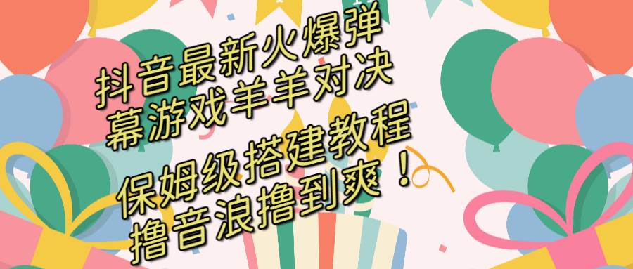 抖音最新火爆弹幕游戏羊羊对决，保姆级搭建开播教程，撸音浪直接撸到爽！-项目网资源站