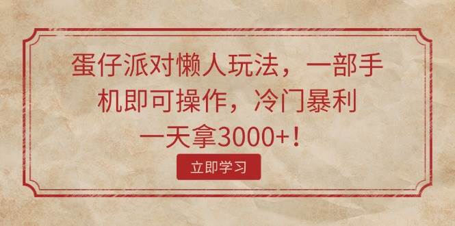 蛋仔派对懒人玩法，一部手机即可操作，冷门暴利，一天拿3000+！-项目网资源站