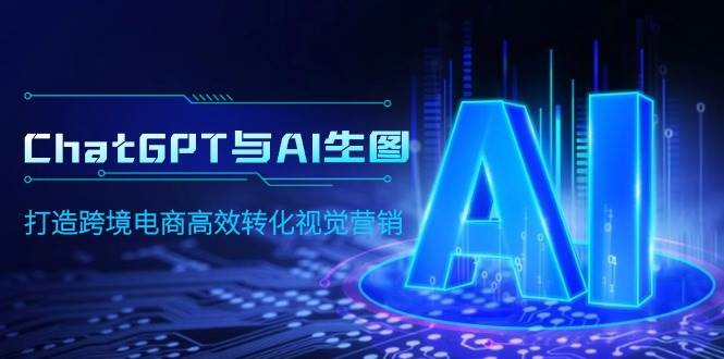 ChatGPT与AI生图，打造跨境电商高效转化视觉营销-项目网资源站