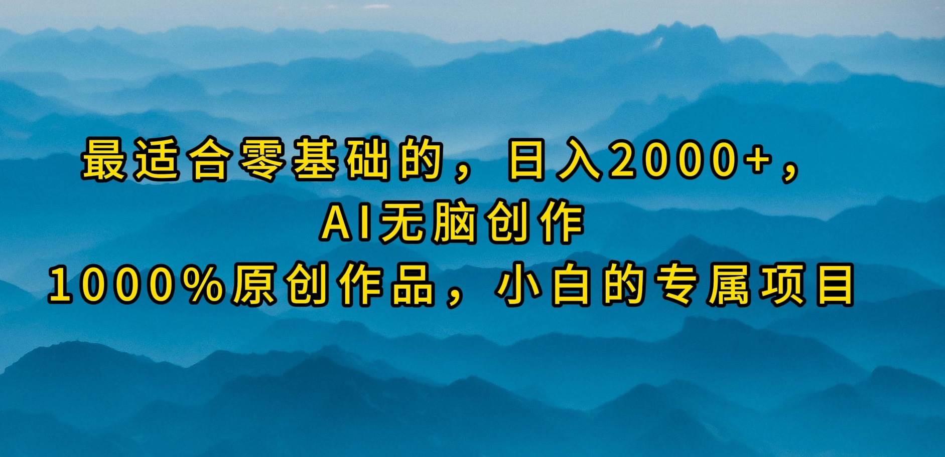 最适合零基础的，日入2000+，AI无脑创作，100%原创作品，小白的专属项目-项目网资源站