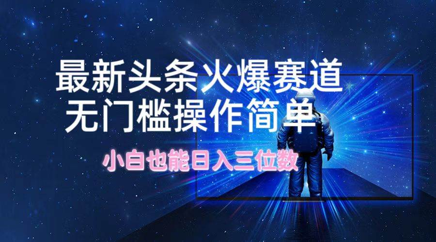 最新头条火爆赛道，无门槛操作简单，小白也能日入三位数-项目网资源站