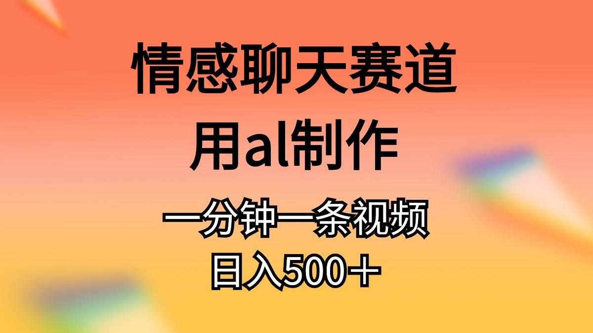 情感聊天赛道用al制作一分钟一条视频日入500＋-项目网资源站