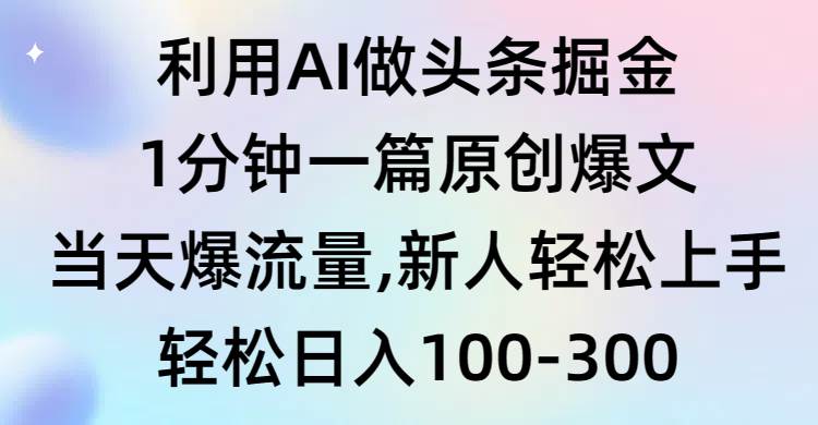 利用AI做头条掘金，1分钟一篇原创爆文，当天爆流量，新人轻松上手-项目网资源站