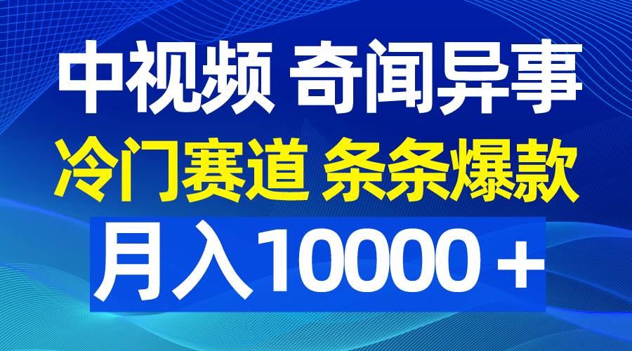 中视频奇闻异事，冷门赛道条条爆款，月入10000＋-项目网资源站