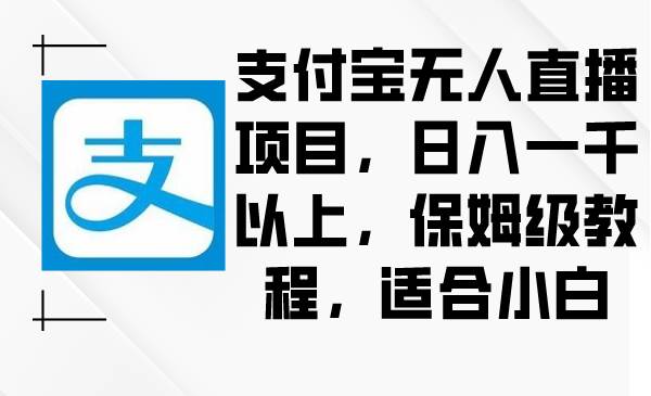 支付宝无人直播项目，日入一千以上，保姆级教程，适合小白-项目网资源站