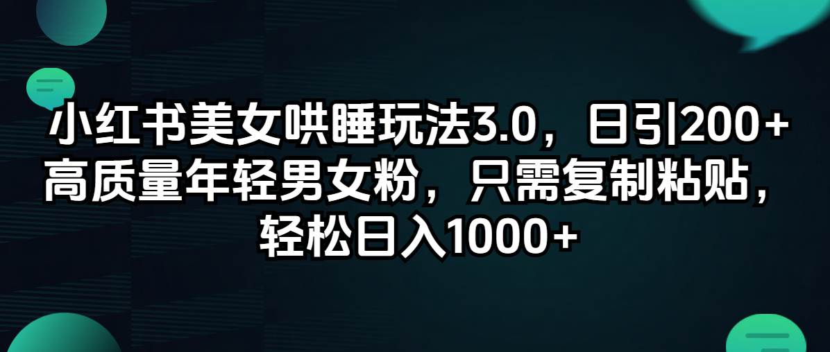 小红书美女哄睡玩法3.0，日引200+高质量年轻男女粉，只需复制粘贴，轻…-项目网资源站