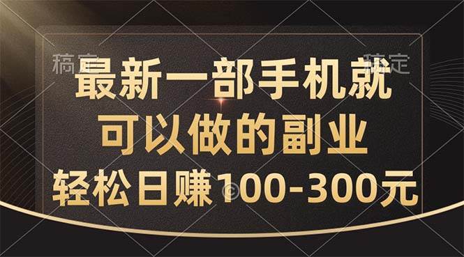 最新一部手机就可以做的副业，轻松日赚100-300元-项目网资源站