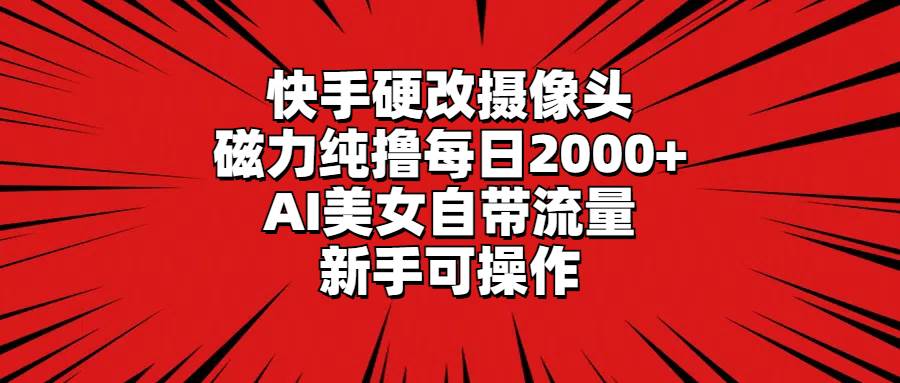 快手硬改摄像头，磁力纯撸每日2000+，AI美女自带流量，新手可操作-项目网资源站