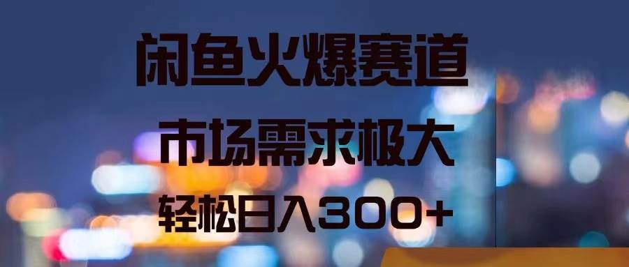闲鱼火爆赛道，市场需求极大，轻松日入300+-项目网资源站
