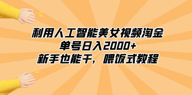利用人工智能美女视频淘金，单号日入2000+，新手也能干，喂饭式教程-项目网资源站