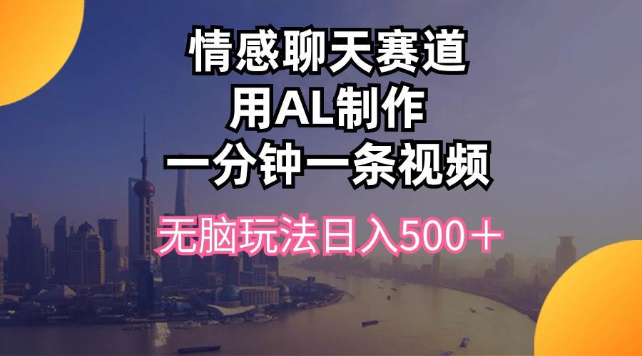情感聊天赛道用al制作一分钟一条视频无脑玩法日入500＋-项目网资源站