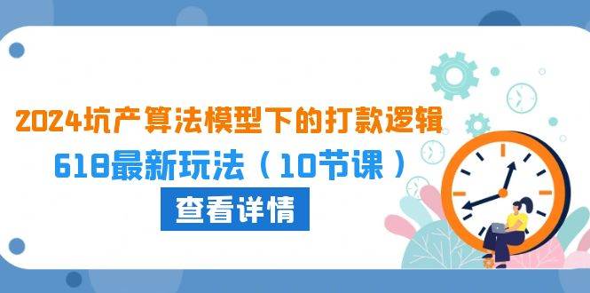 2024坑产算法 模型下的打款逻辑：618最新玩法（10节课）-项目网资源站