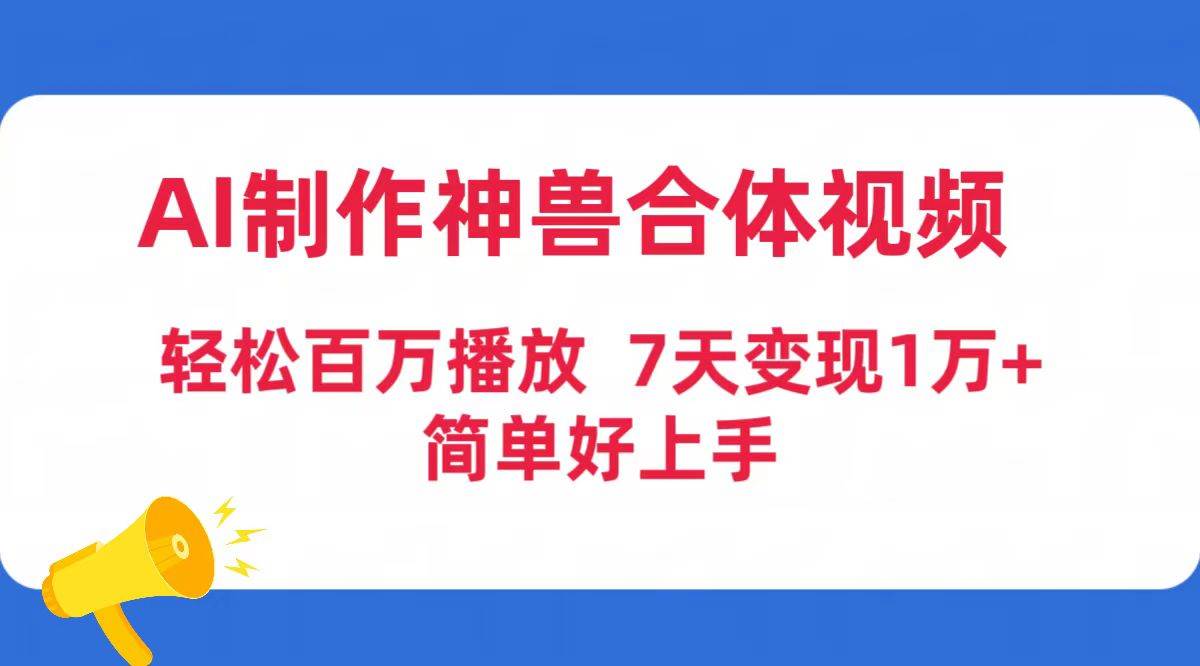 AI制作神兽合体视频，轻松百万播放，七天变现1万+简单好上手（工具+素材）-项目网资源站