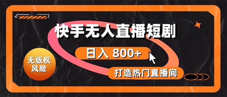 快手无人直播短剧宝典：无版权风险，轻松打造热门直播间，日进斗金不是梦-项目网资源站